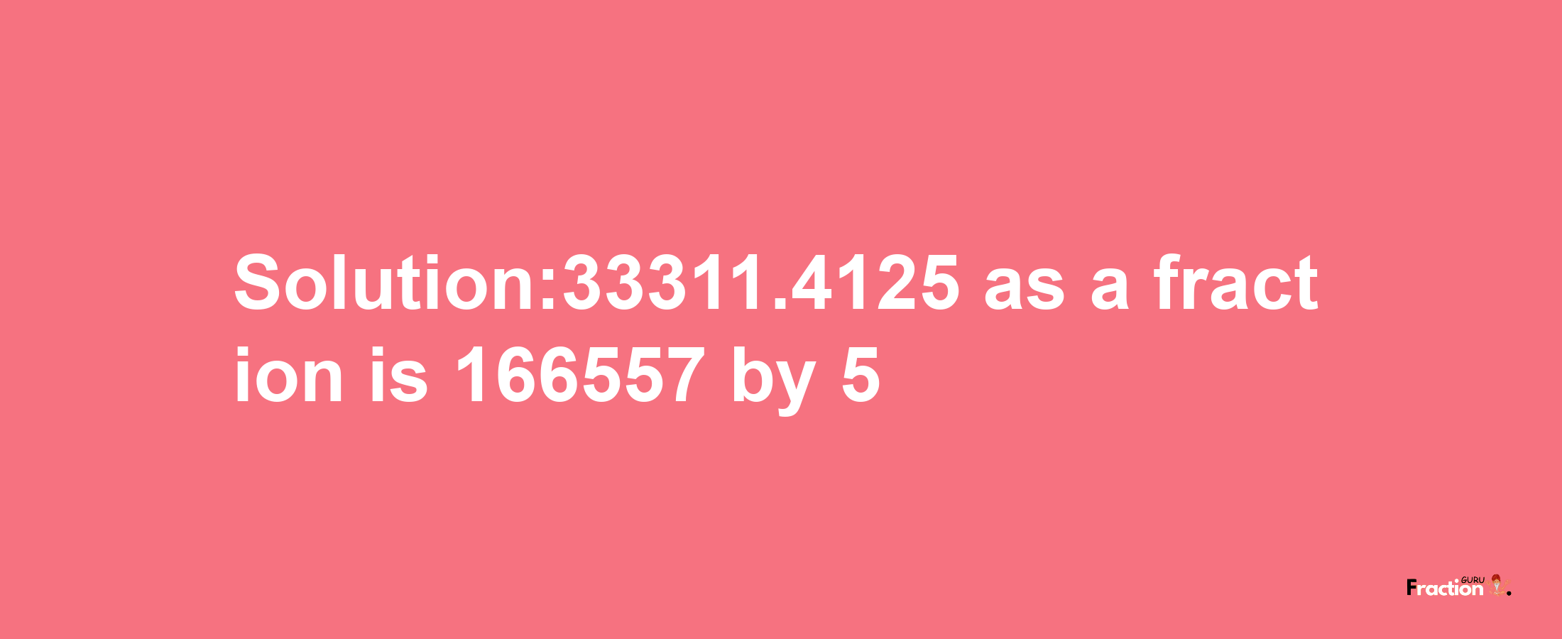 Solution:33311.4125 as a fraction is 166557/5