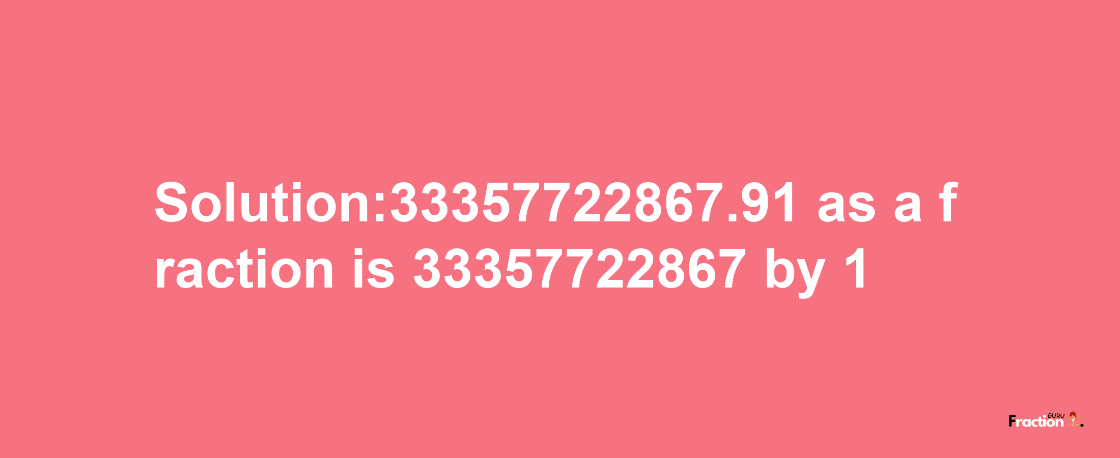 Solution:33357722867.91 as a fraction is 33357722867/1