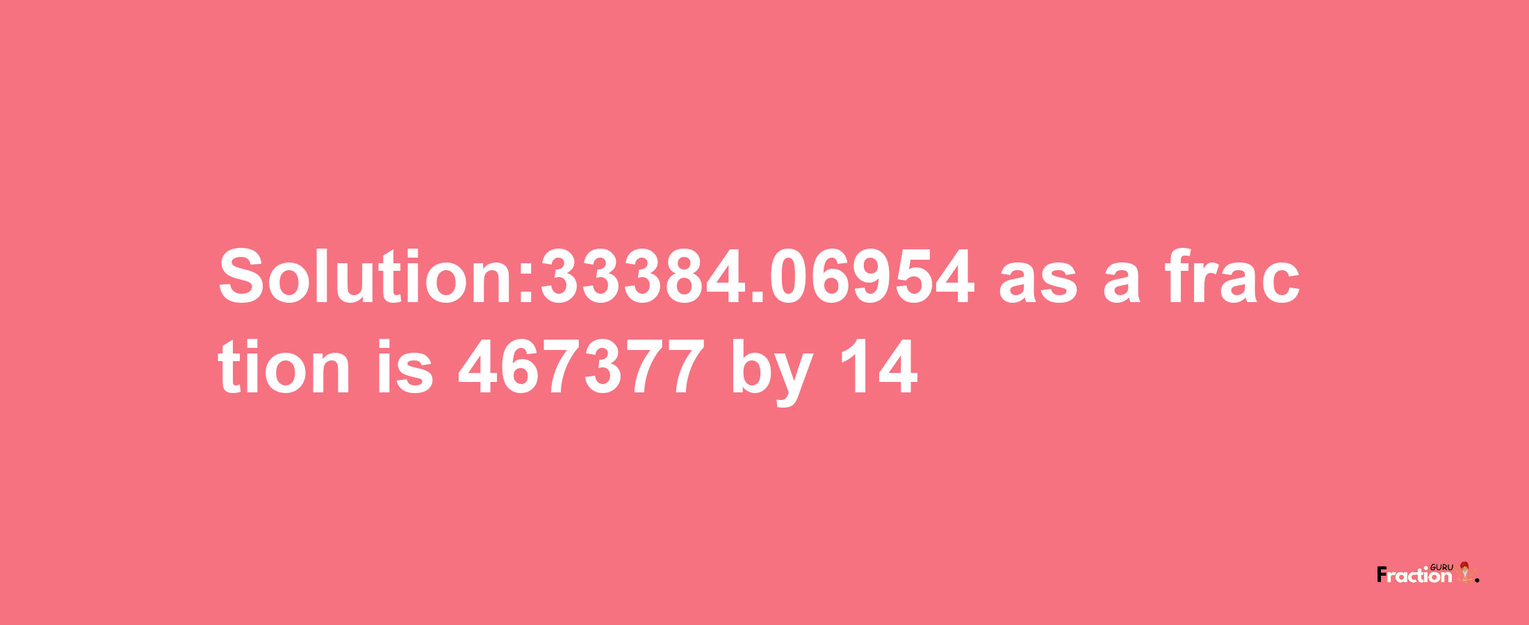 Solution:33384.06954 as a fraction is 467377/14