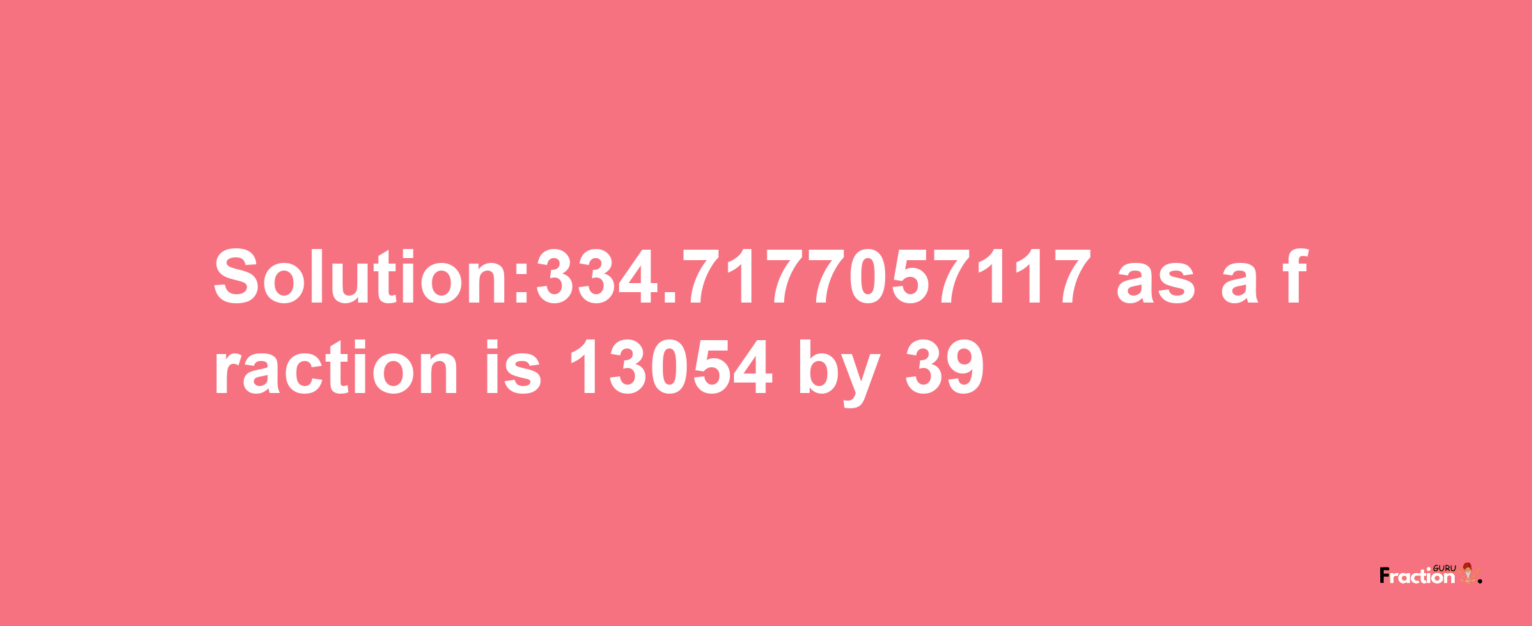 Solution:334.7177057117 as a fraction is 13054/39