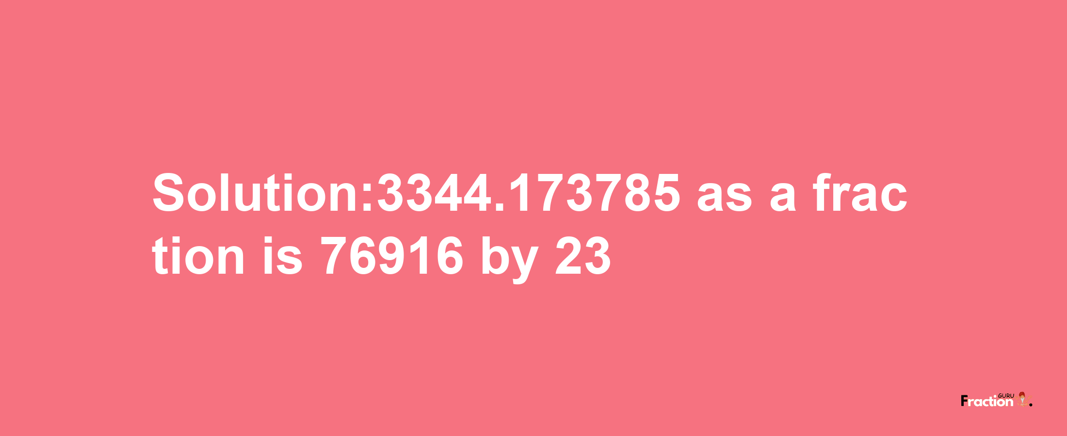 Solution:3344.173785 as a fraction is 76916/23