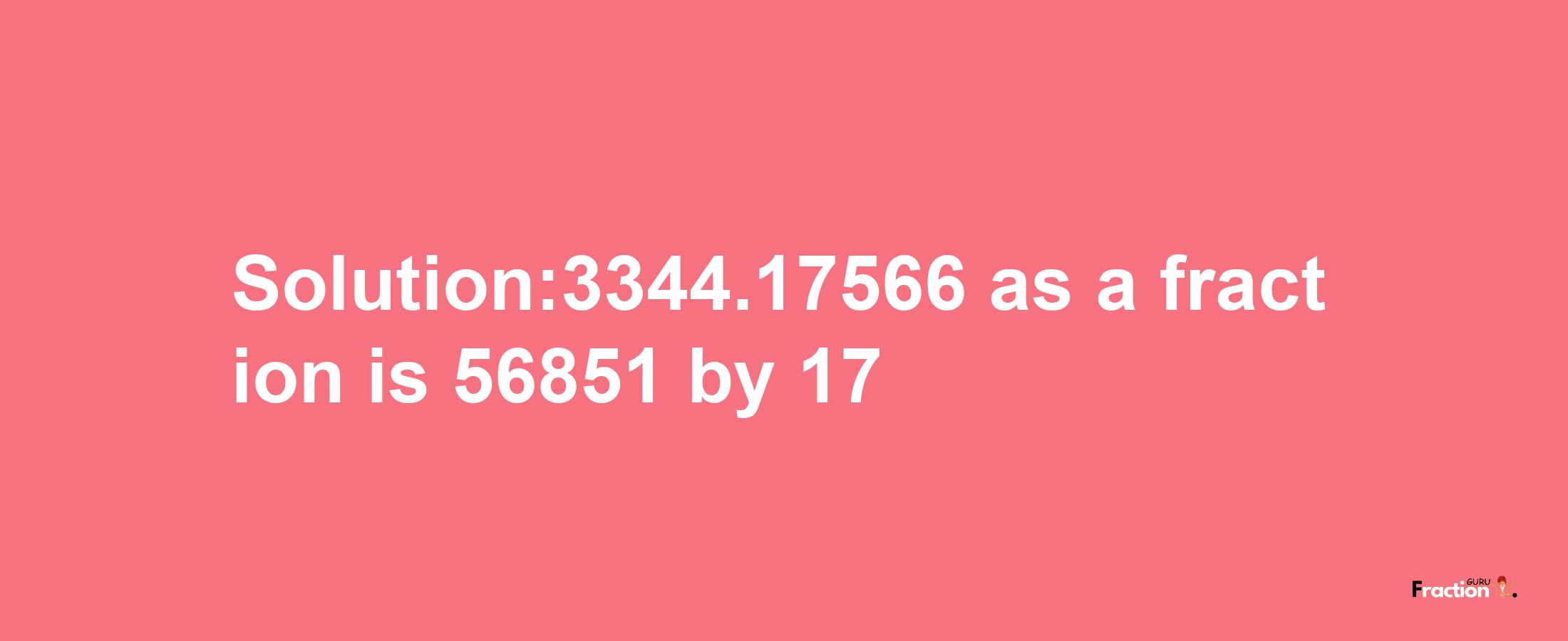 Solution:3344.17566 as a fraction is 56851/17