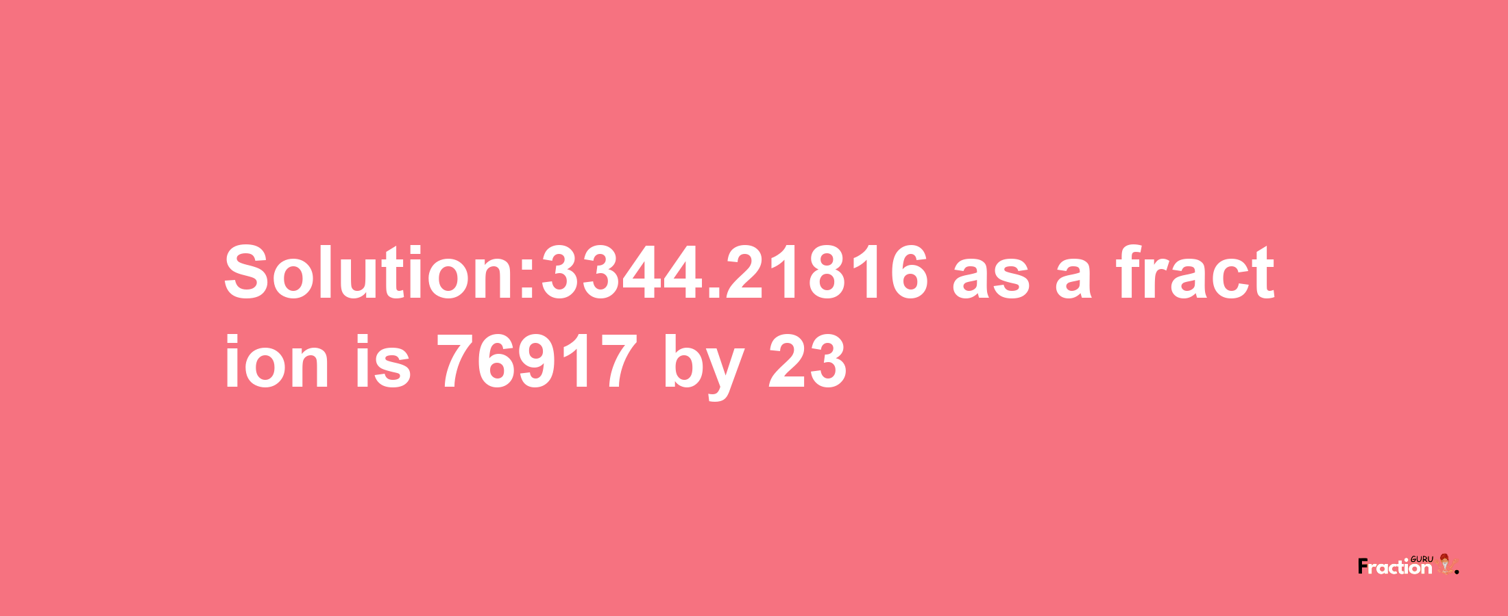 Solution:3344.21816 as a fraction is 76917/23