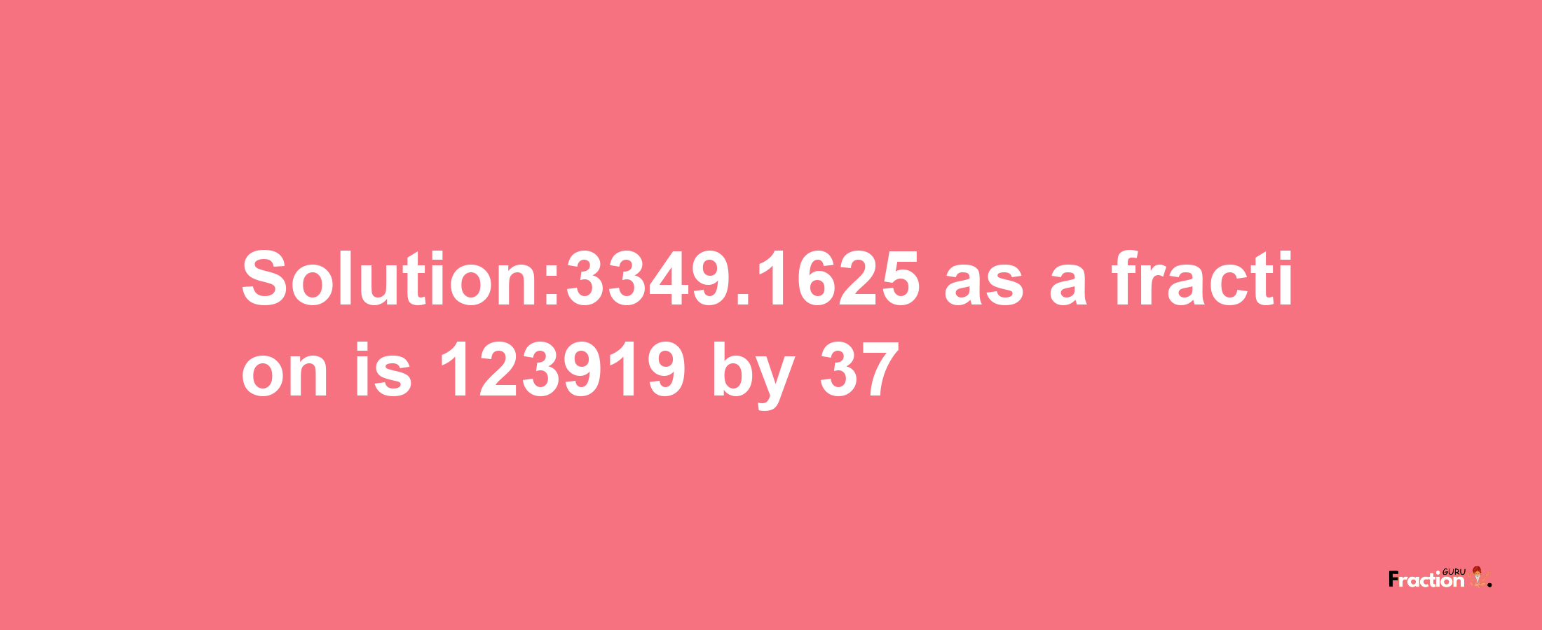 Solution:3349.1625 as a fraction is 123919/37