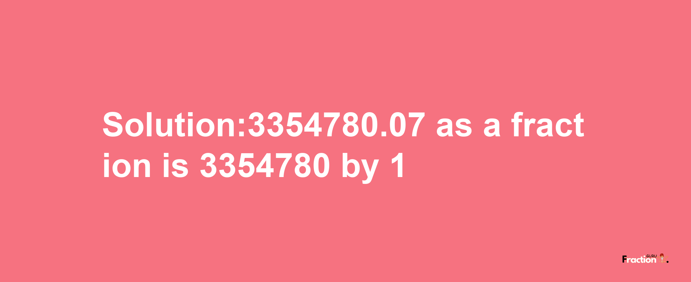 Solution:3354780.07 as a fraction is 3354780/1