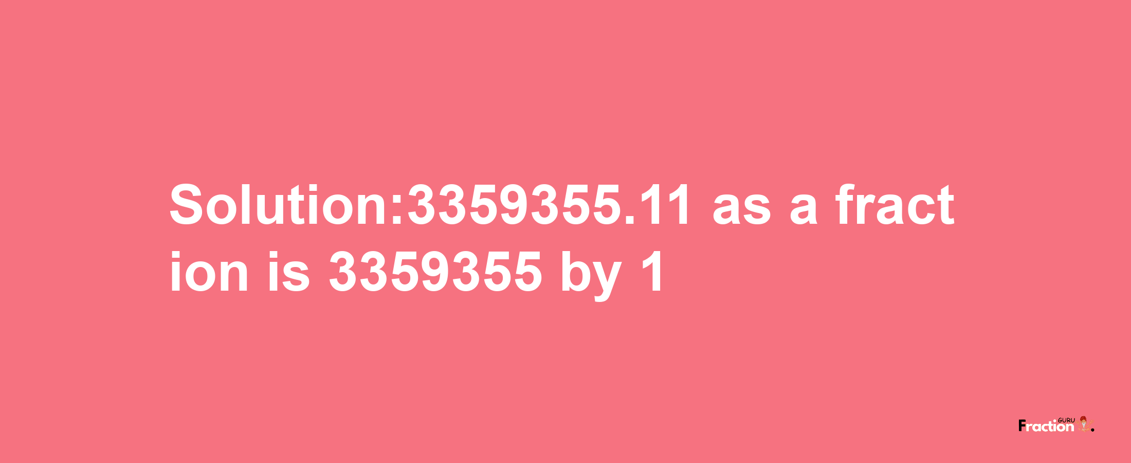 Solution:3359355.11 as a fraction is 3359355/1