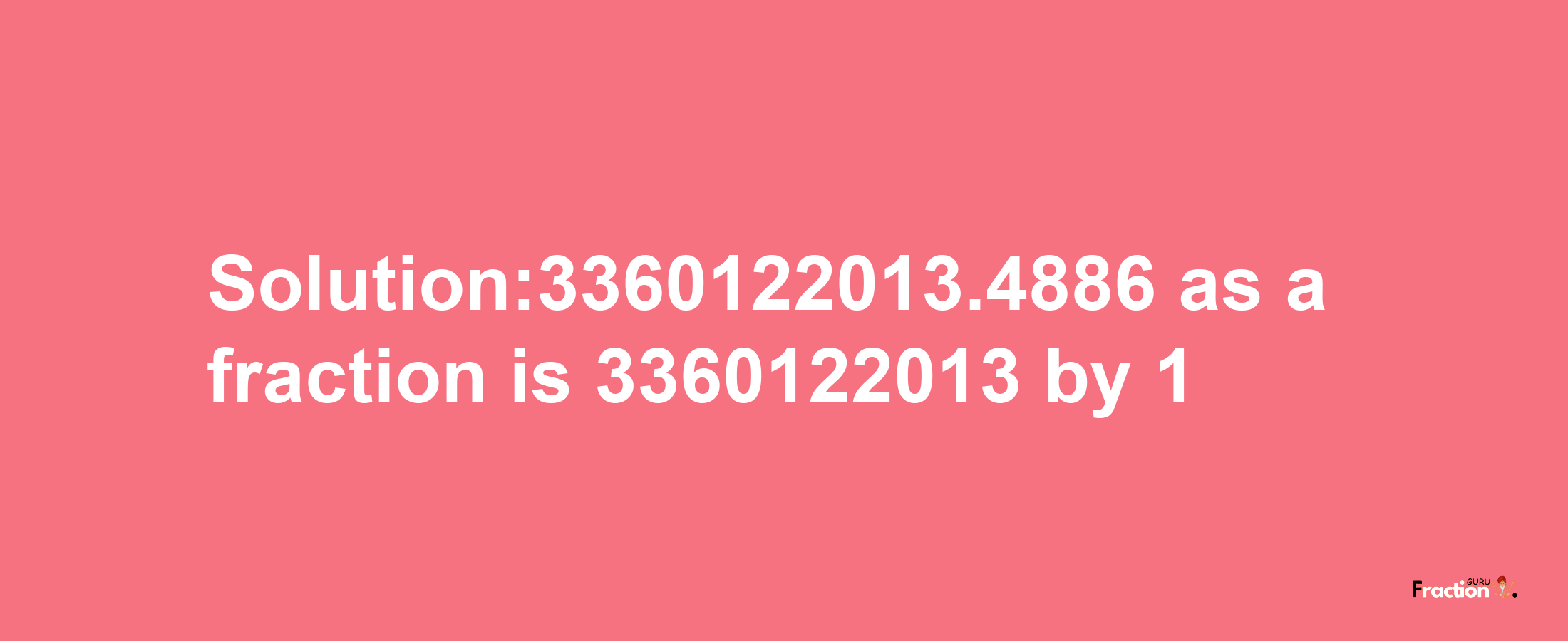 Solution:3360122013.4886 as a fraction is 3360122013/1