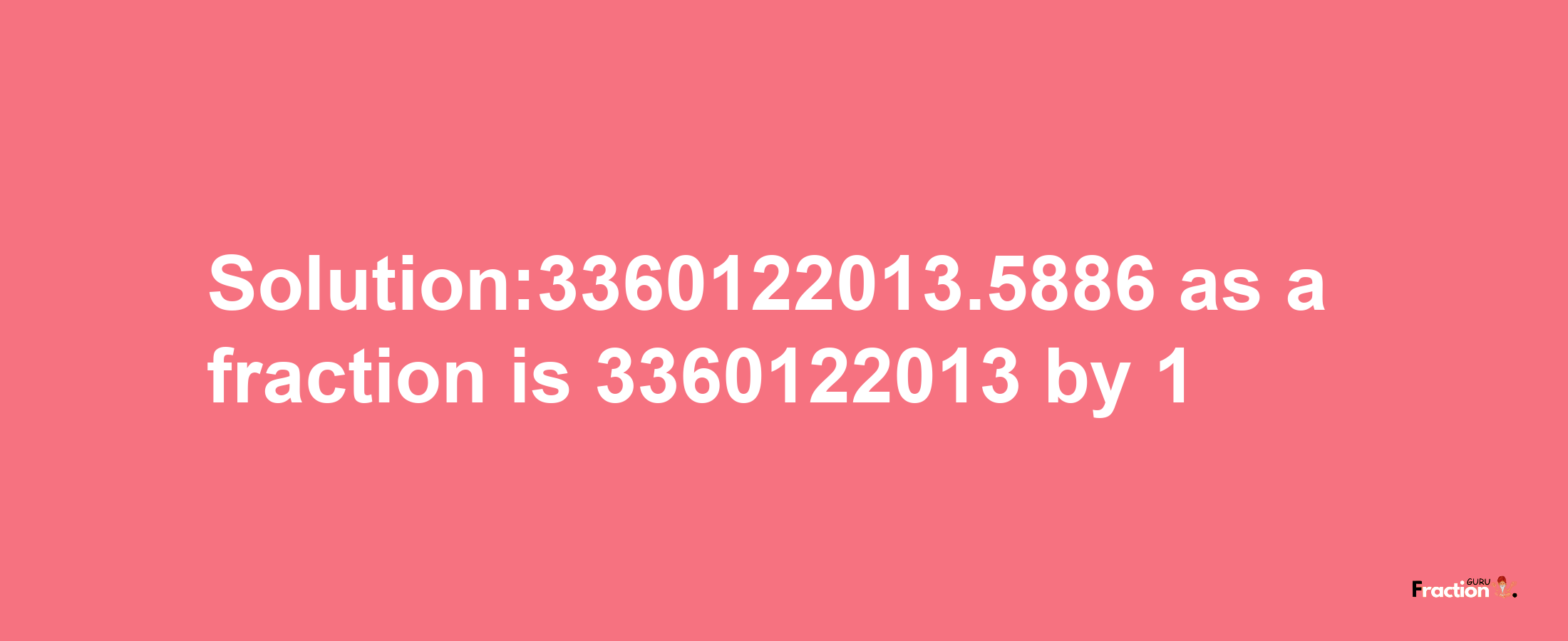 Solution:3360122013.5886 as a fraction is 3360122013/1