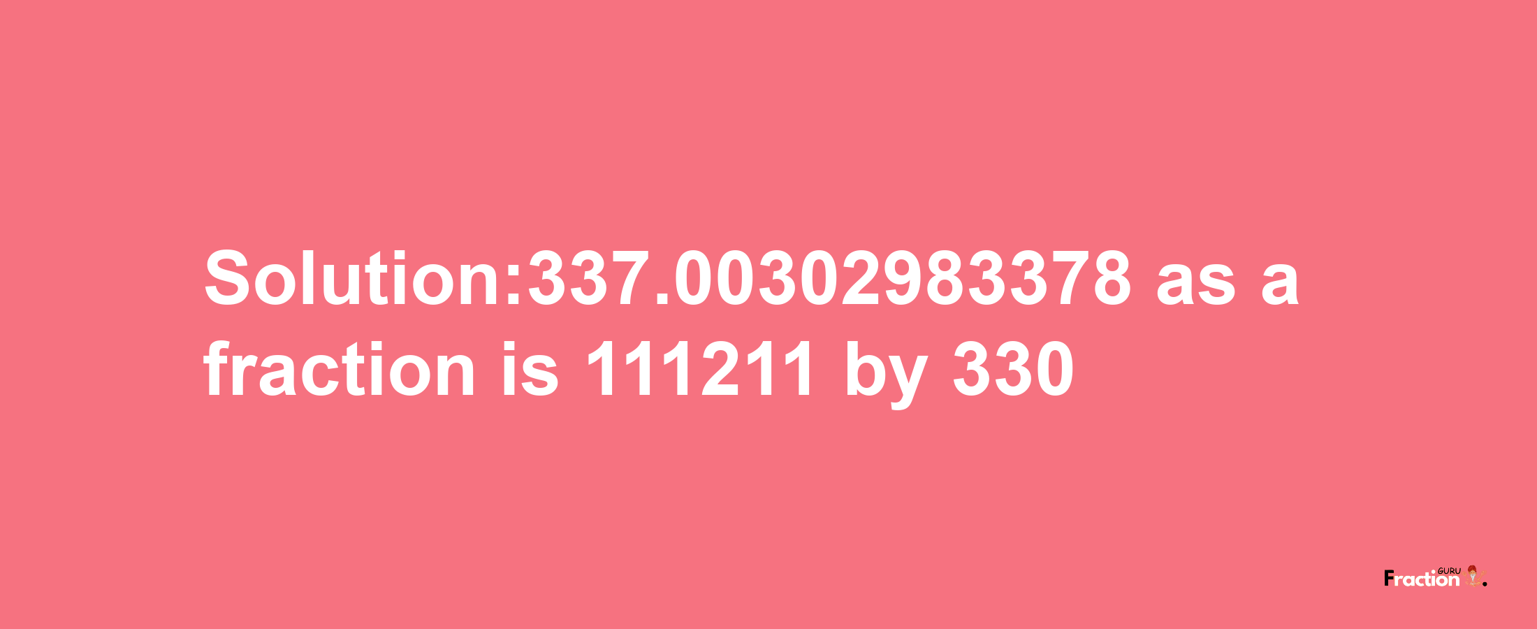 Solution:337.00302983378 as a fraction is 111211/330