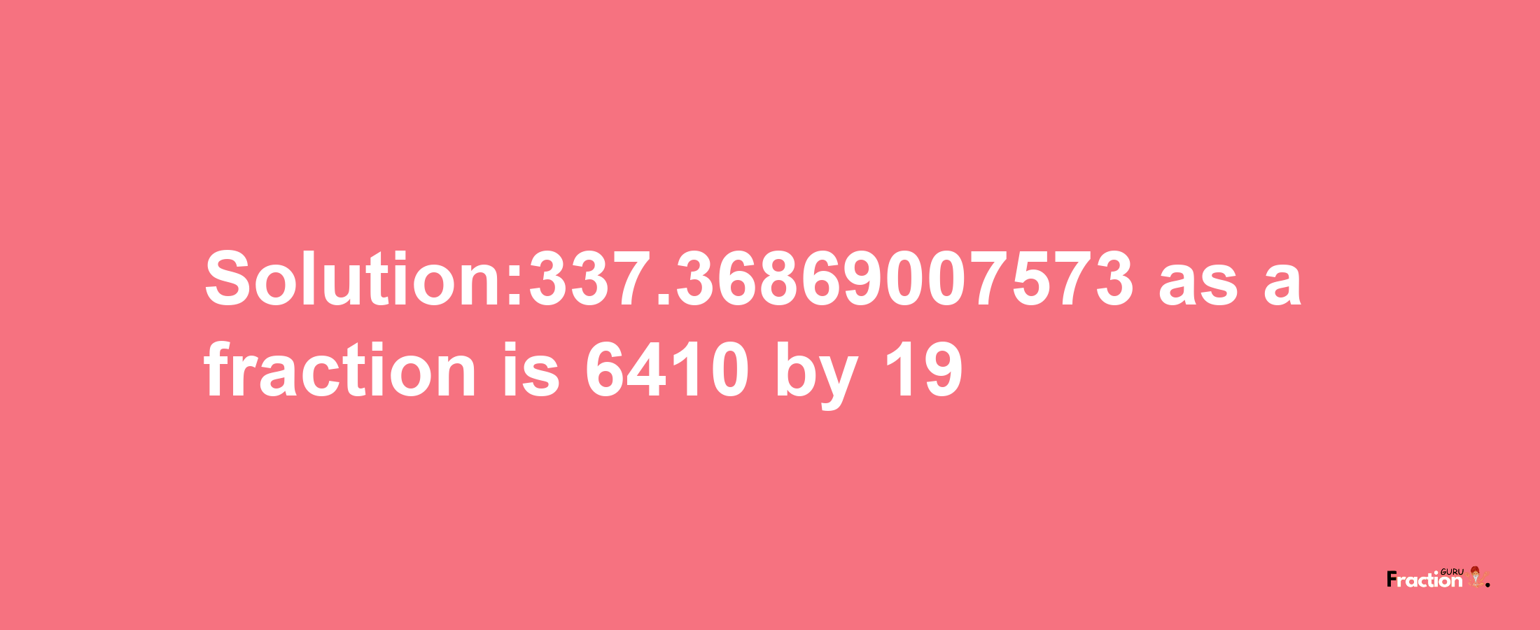 Solution:337.36869007573 as a fraction is 6410/19