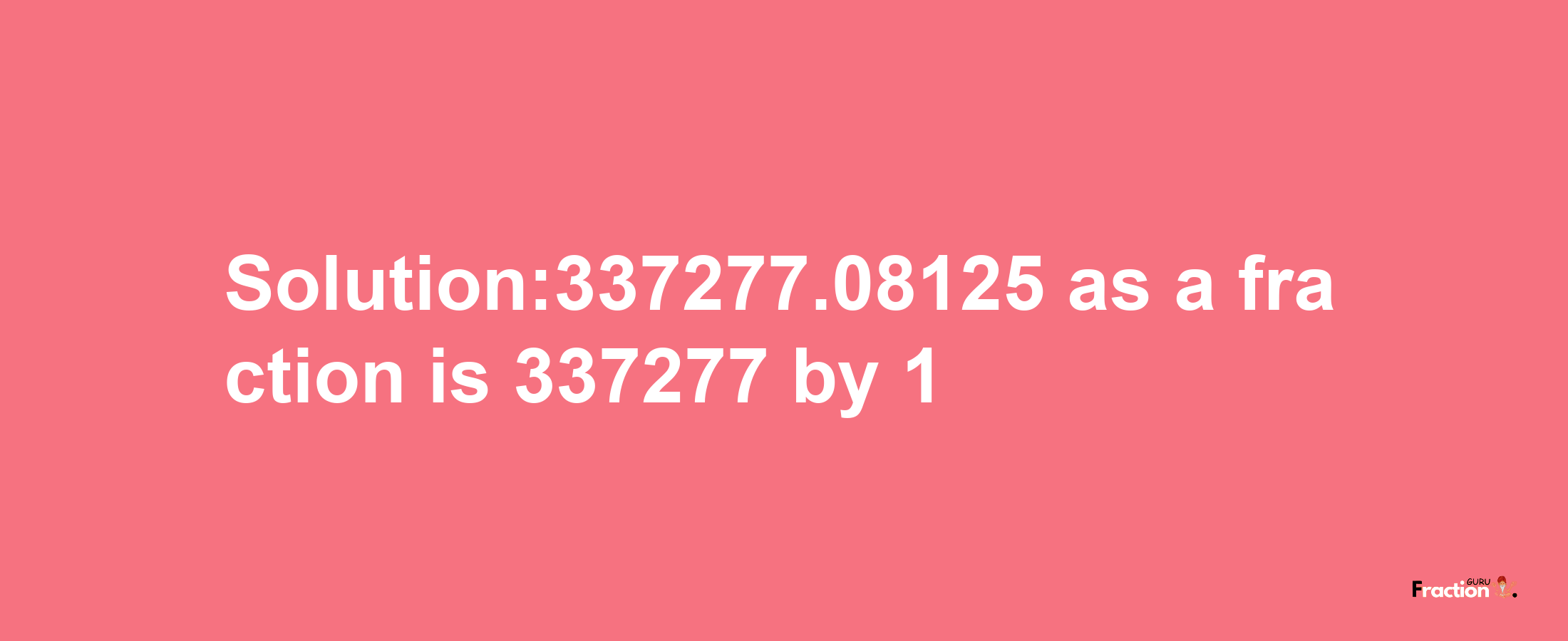 Solution:337277.08125 as a fraction is 337277/1