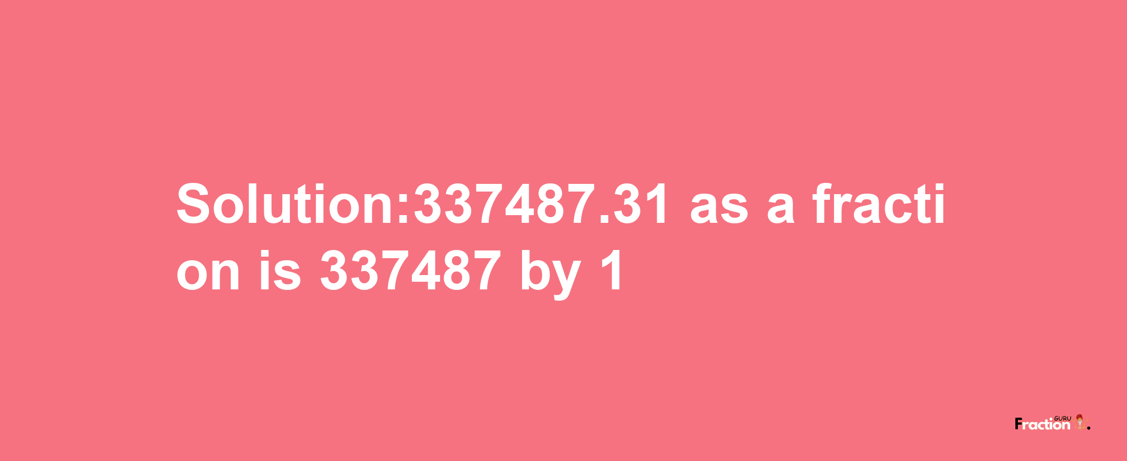 Solution:337487.31 as a fraction is 337487/1