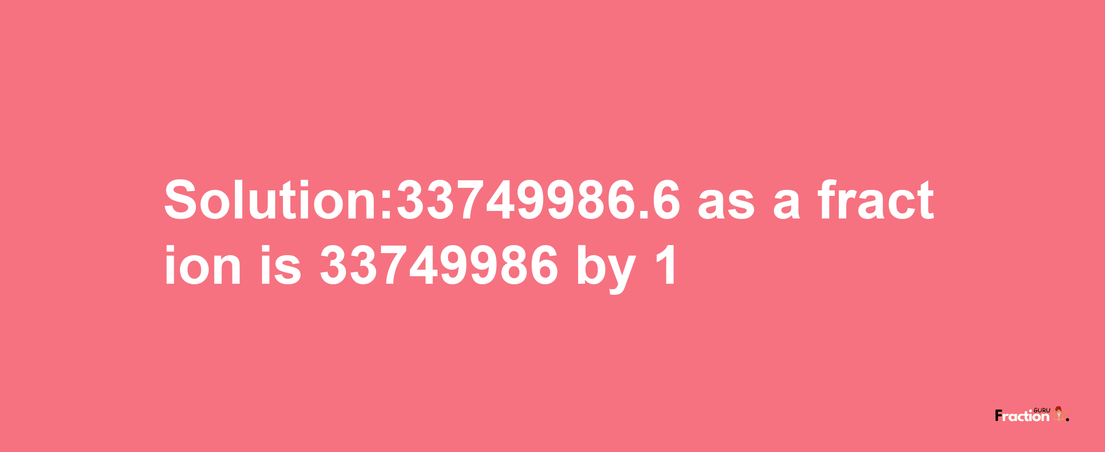 Solution:33749986.6 as a fraction is 33749986/1