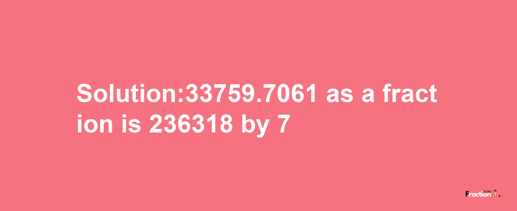 Solution:33759.7061 as a fraction is 236318/7