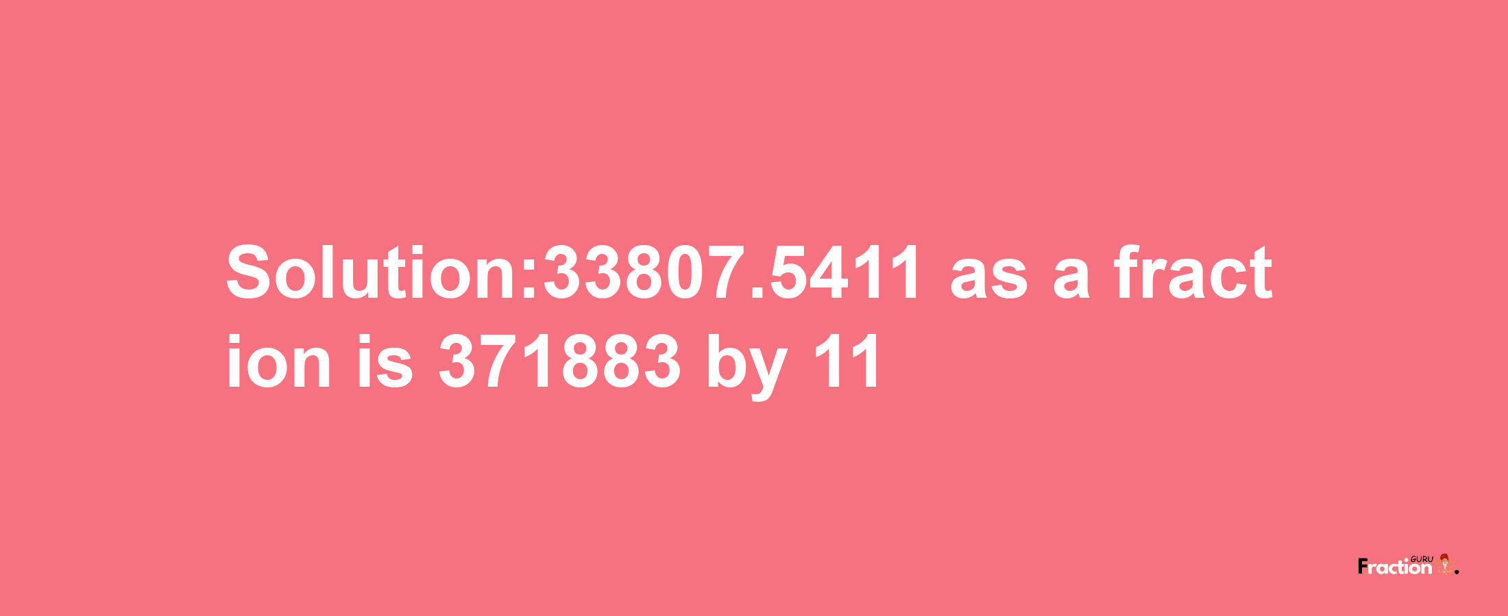 Solution:33807.5411 as a fraction is 371883/11