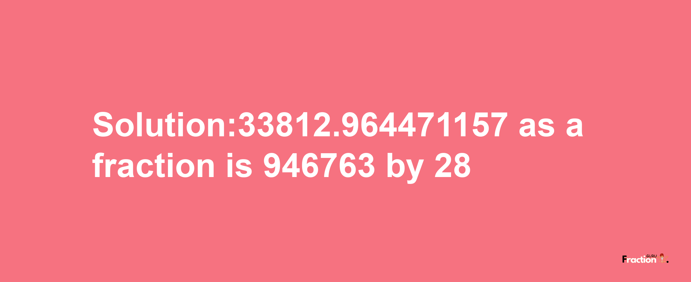 Solution:33812.964471157 as a fraction is 946763/28