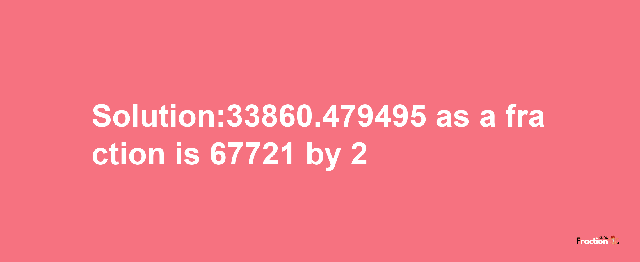 Solution:33860.479495 as a fraction is 67721/2