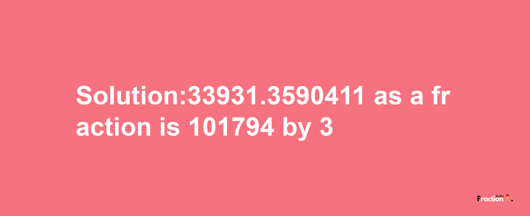 Solution:33931.3590411 as a fraction is 101794/3