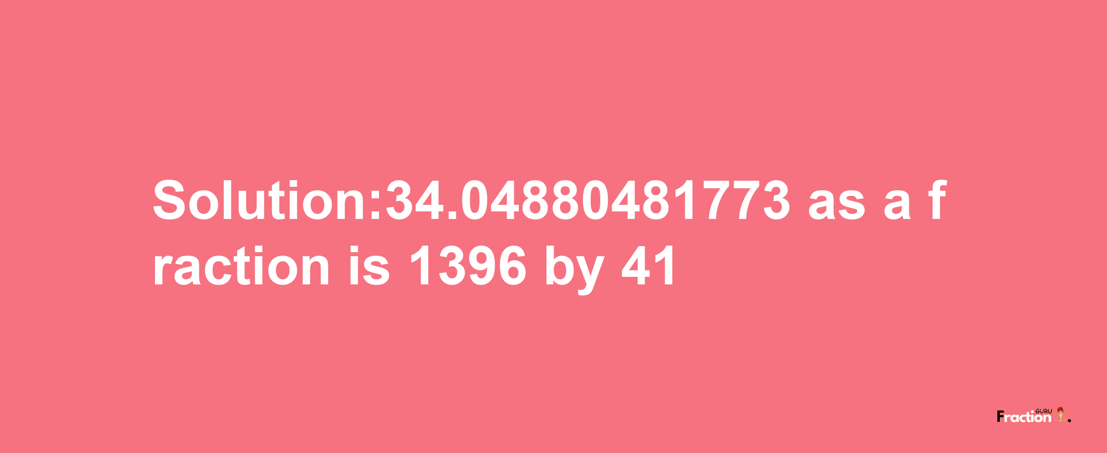 Solution:34.04880481773 as a fraction is 1396/41