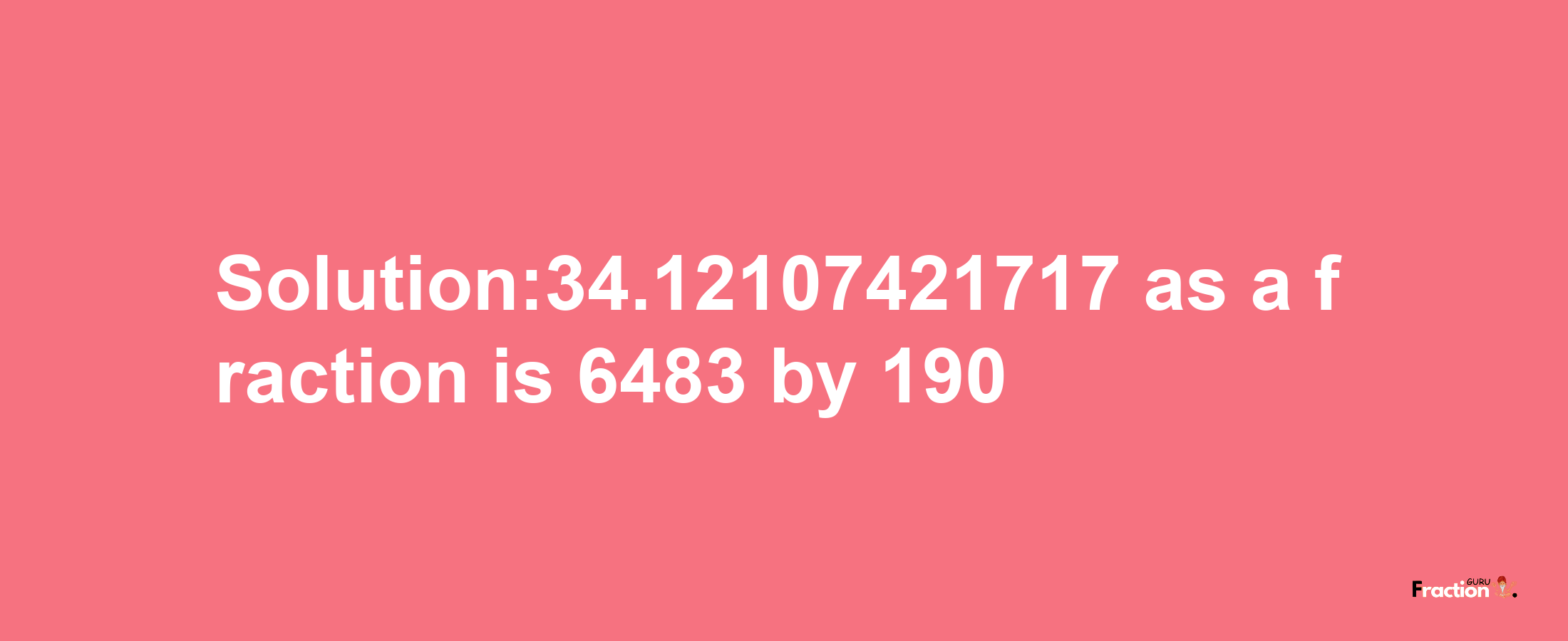 Solution:34.12107421717 as a fraction is 6483/190