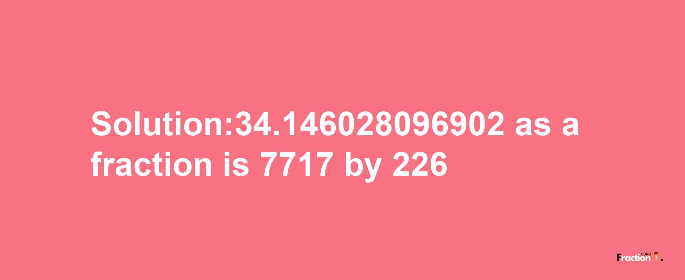 Solution:34.146028096902 as a fraction is 7717/226