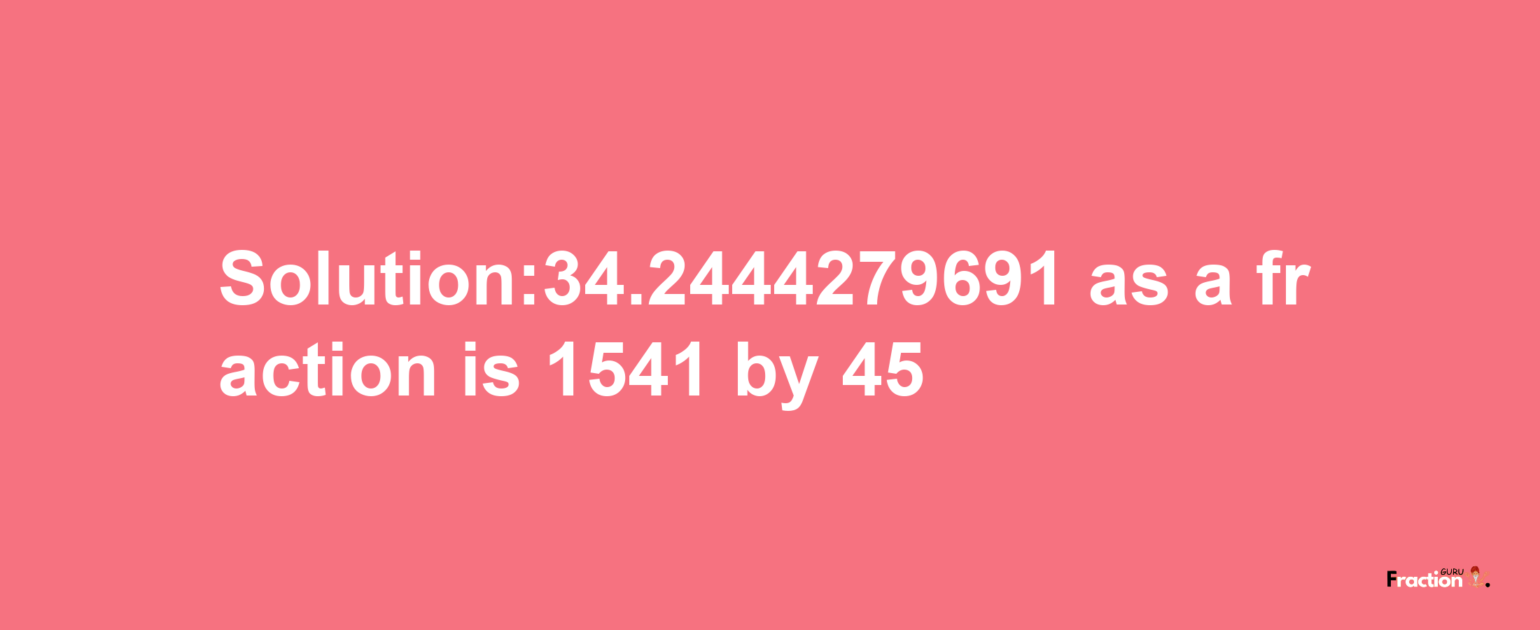 Solution:34.2444279691 as a fraction is 1541/45