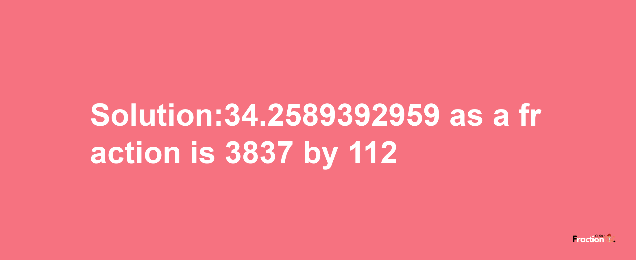 Solution:34.2589392959 as a fraction is 3837/112