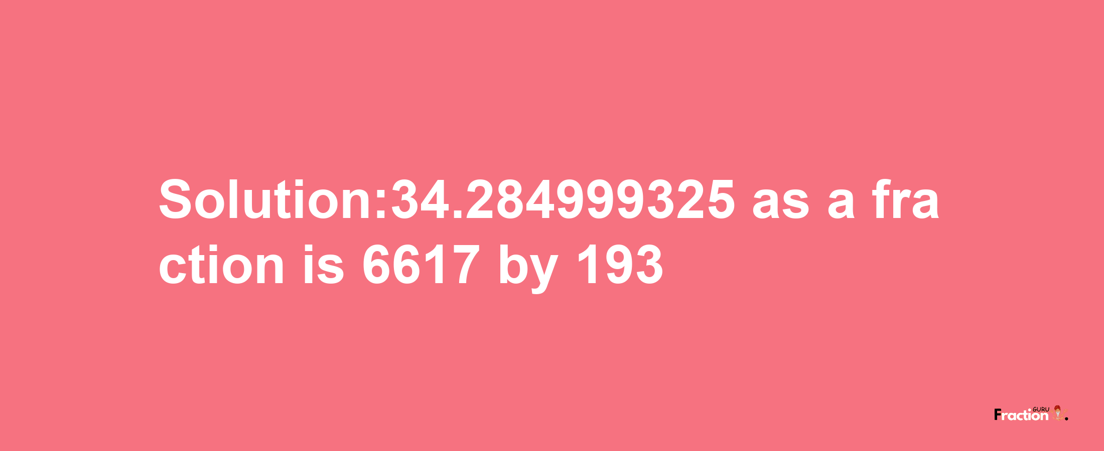 Solution:34.284999325 as a fraction is 6617/193