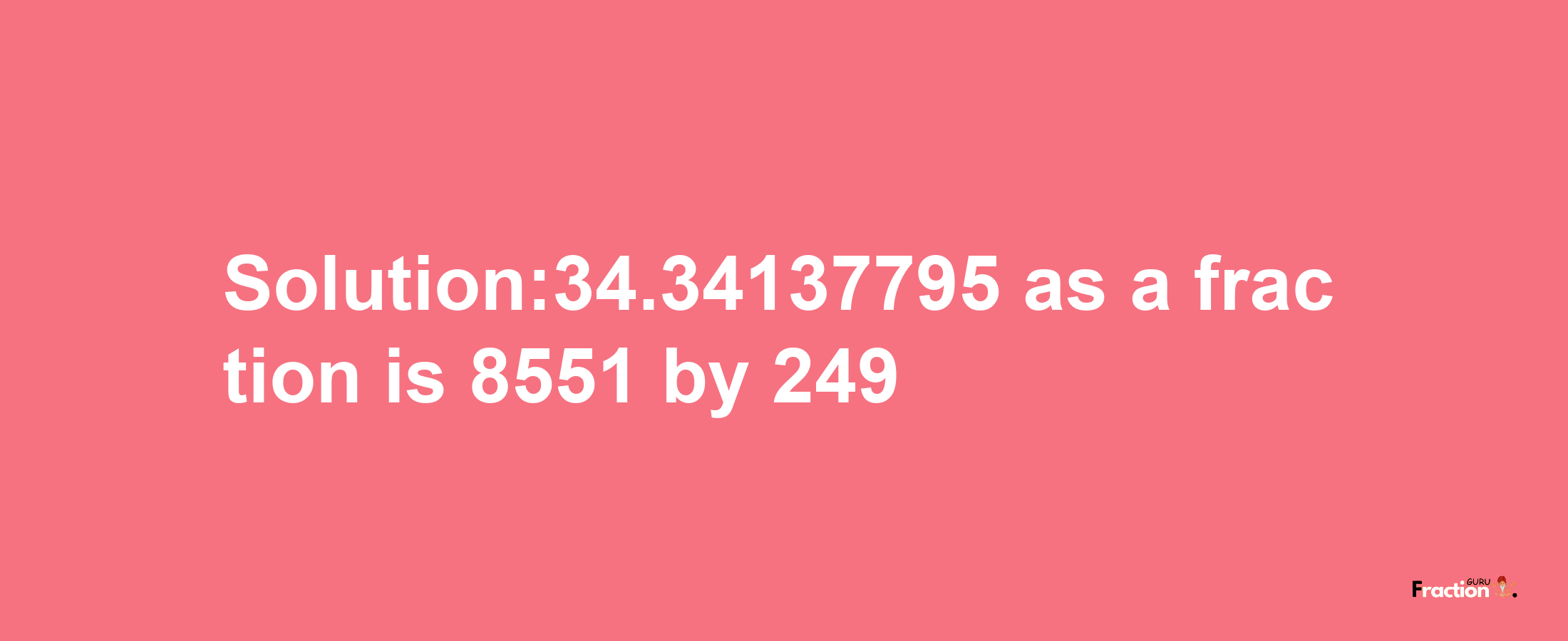 Solution:34.34137795 as a fraction is 8551/249