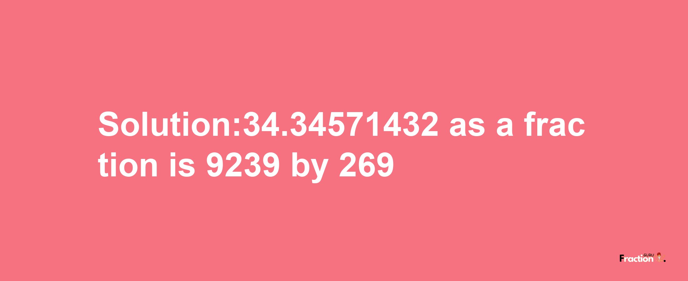 Solution:34.34571432 as a fraction is 9239/269