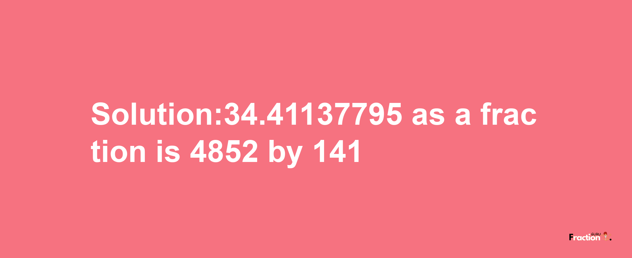 Solution:34.41137795 as a fraction is 4852/141