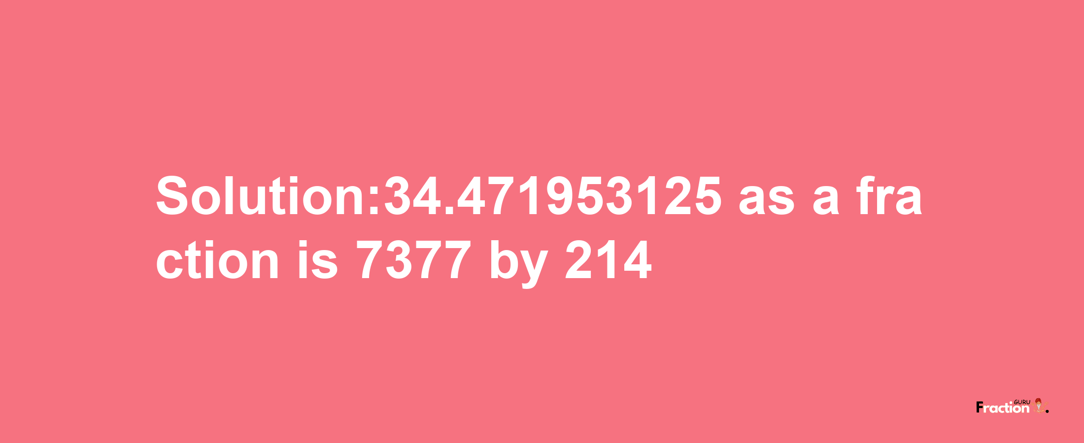 Solution:34.471953125 as a fraction is 7377/214