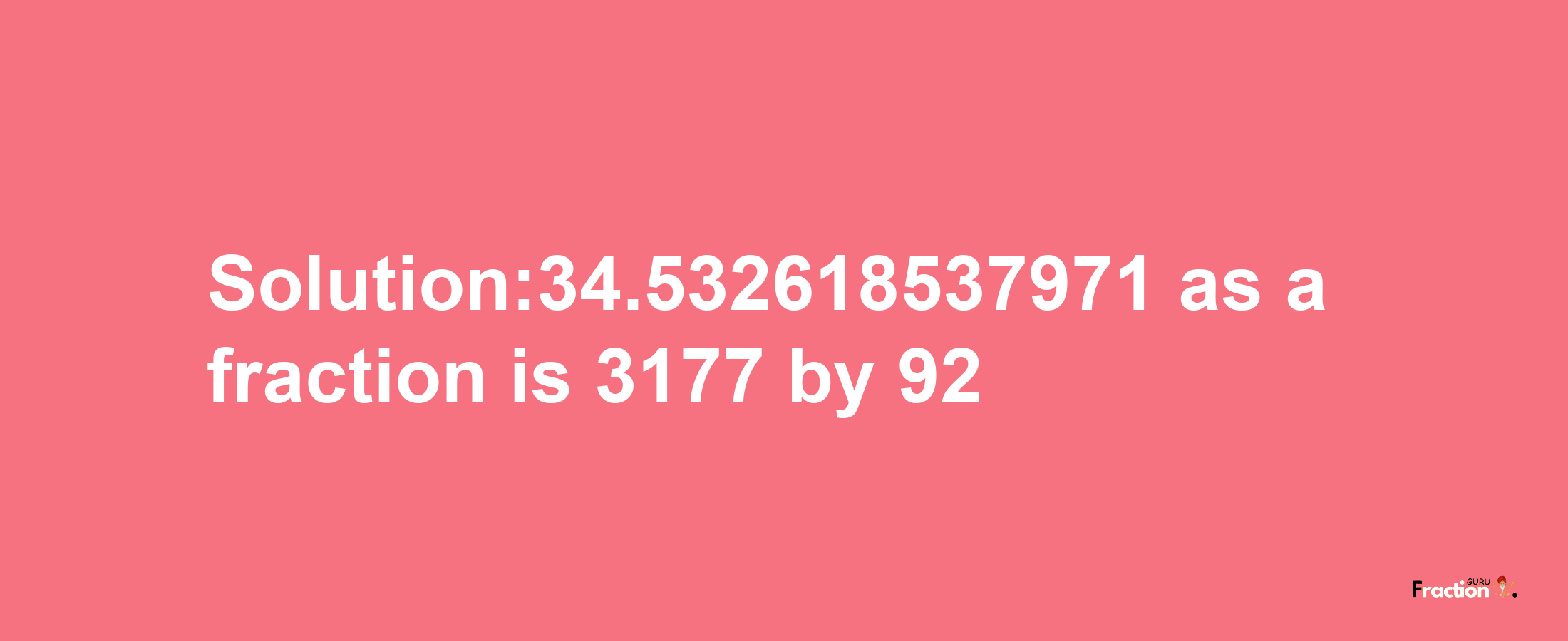 Solution:34.532618537971 as a fraction is 3177/92