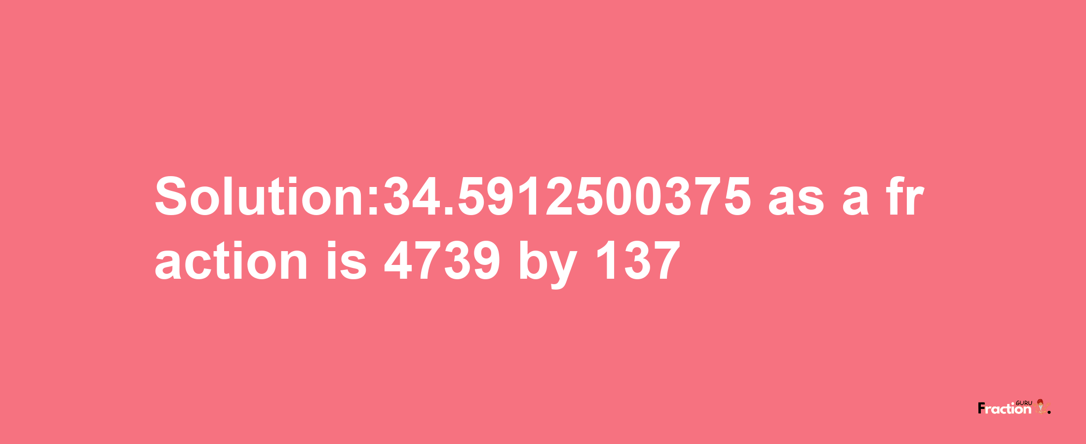 Solution:34.5912500375 as a fraction is 4739/137