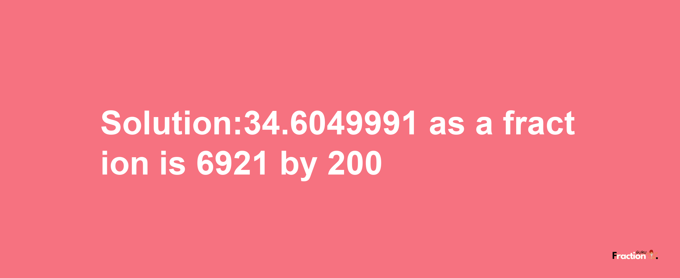 Solution:34.6049991 as a fraction is 6921/200