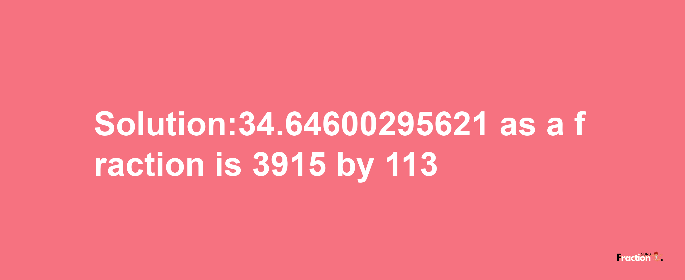 Solution:34.64600295621 as a fraction is 3915/113