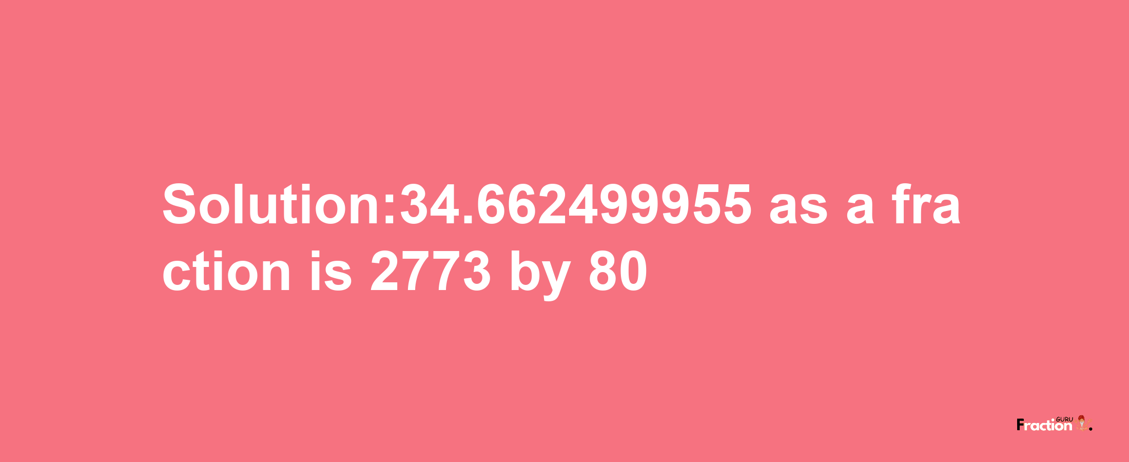 Solution:34.662499955 as a fraction is 2773/80