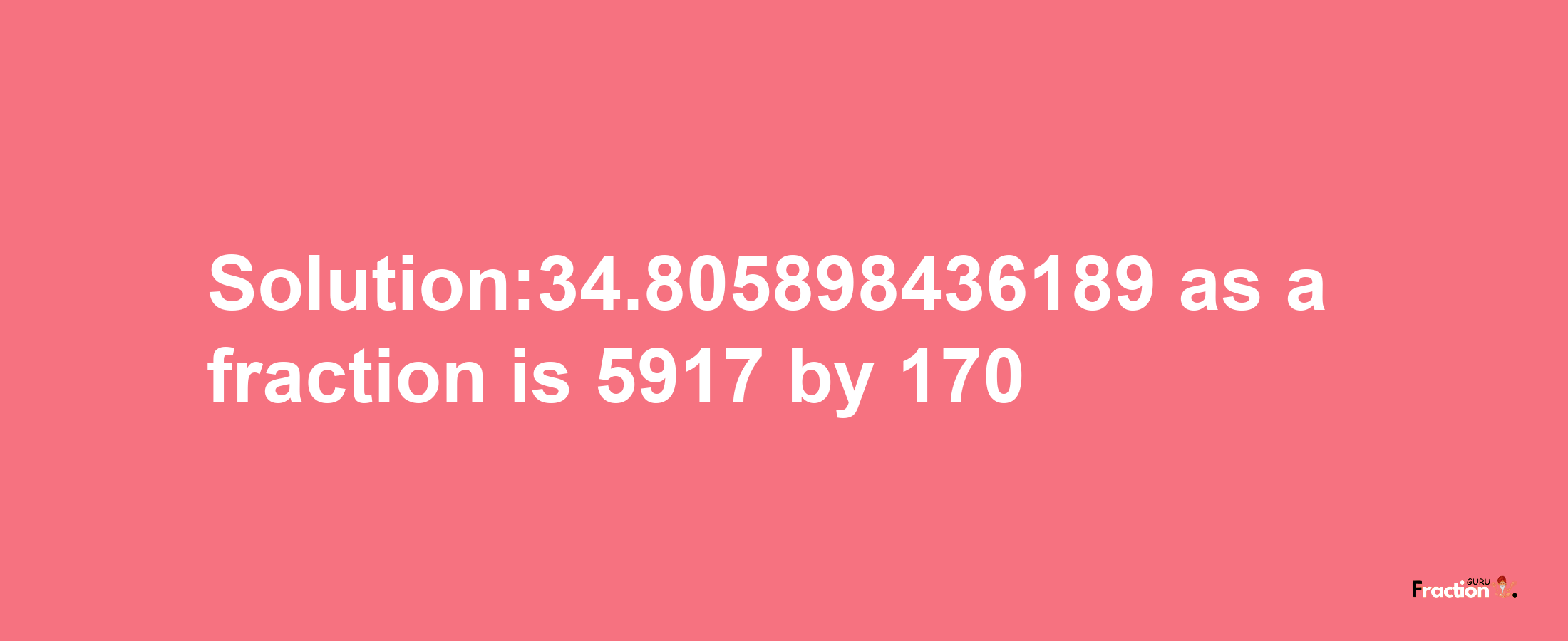 Solution:34.805898436189 as a fraction is 5917/170