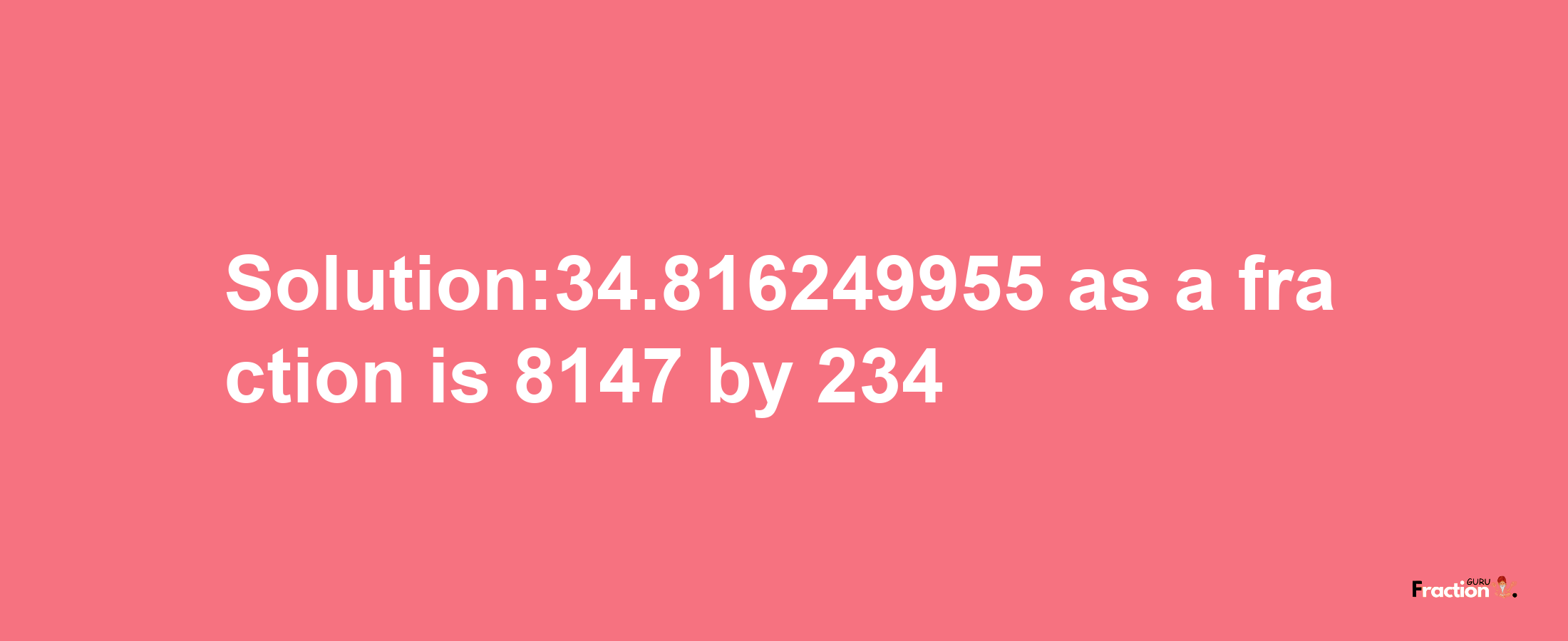 Solution:34.816249955 as a fraction is 8147/234