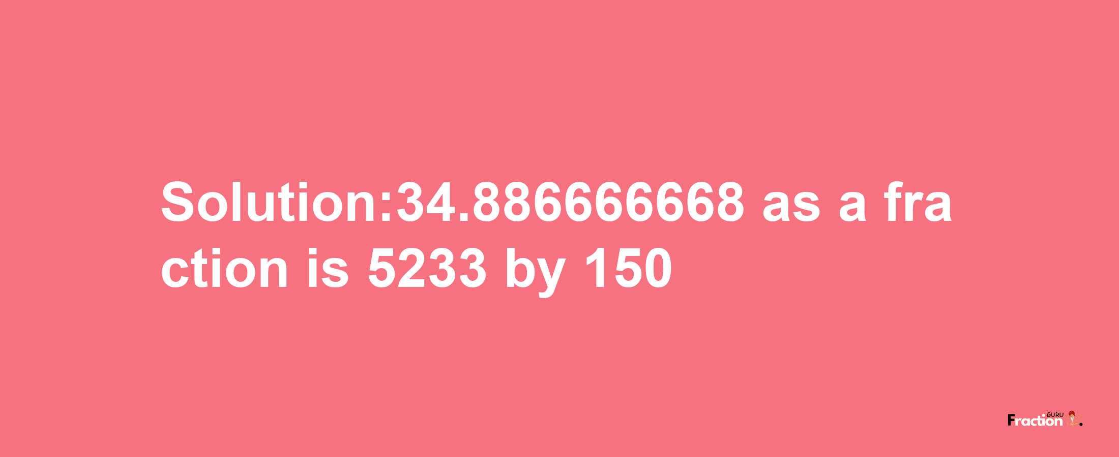 Solution:34.886666668 as a fraction is 5233/150