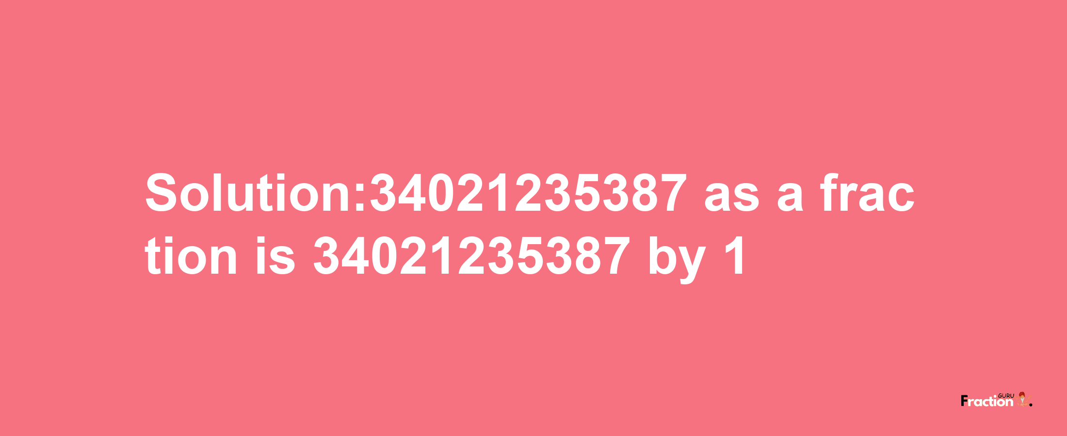 Solution:34021235387 as a fraction is 34021235387/1