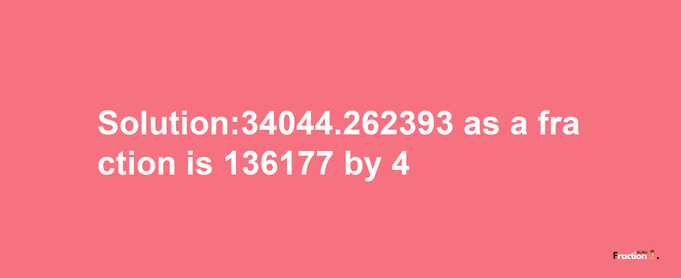 Solution:34044.262393 as a fraction is 136177/4