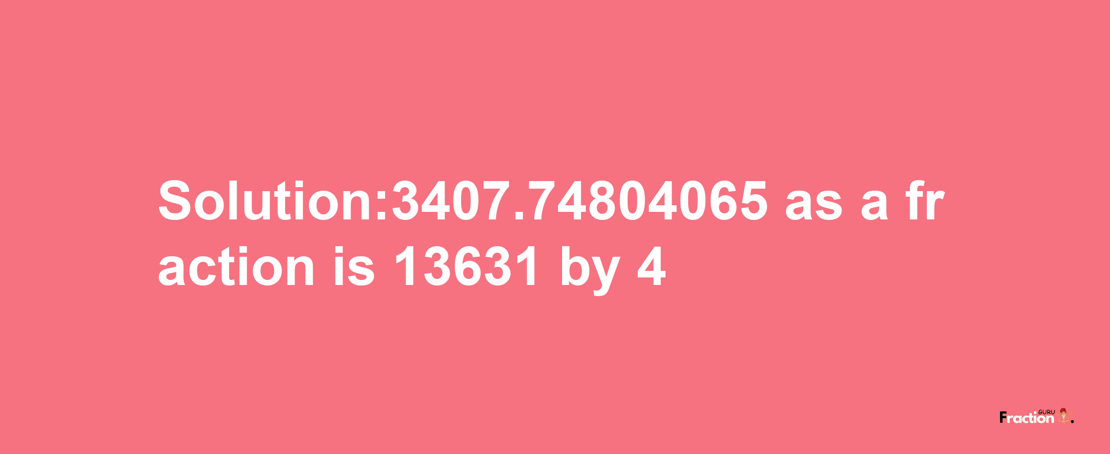 Solution:3407.74804065 as a fraction is 13631/4