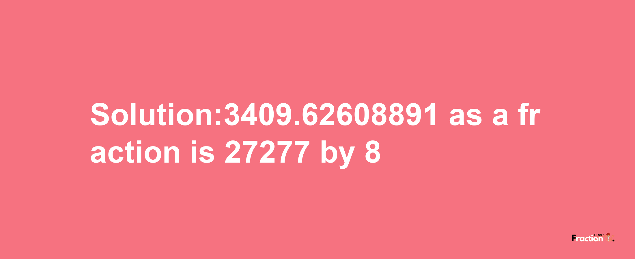 Solution:3409.62608891 as a fraction is 27277/8