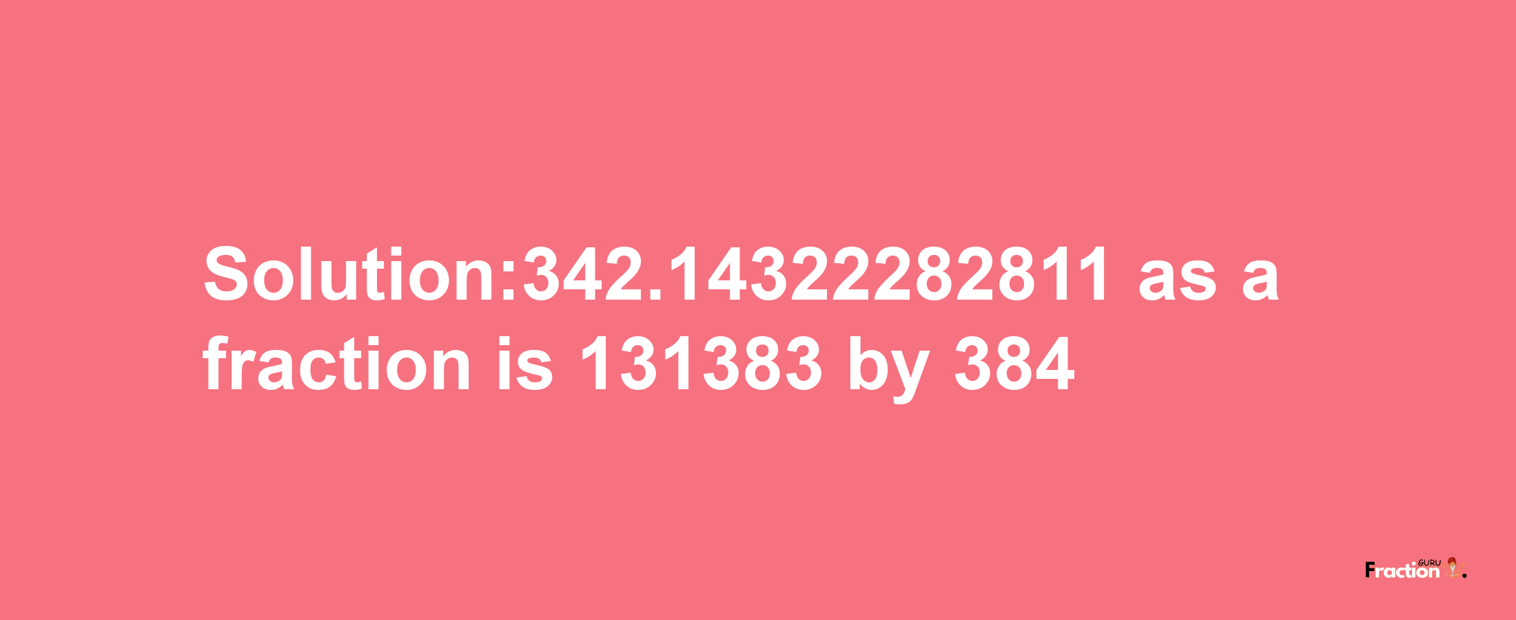 Solution:342.14322282811 as a fraction is 131383/384