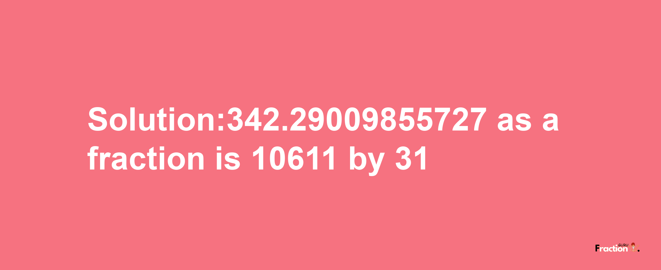 Solution:342.29009855727 as a fraction is 10611/31