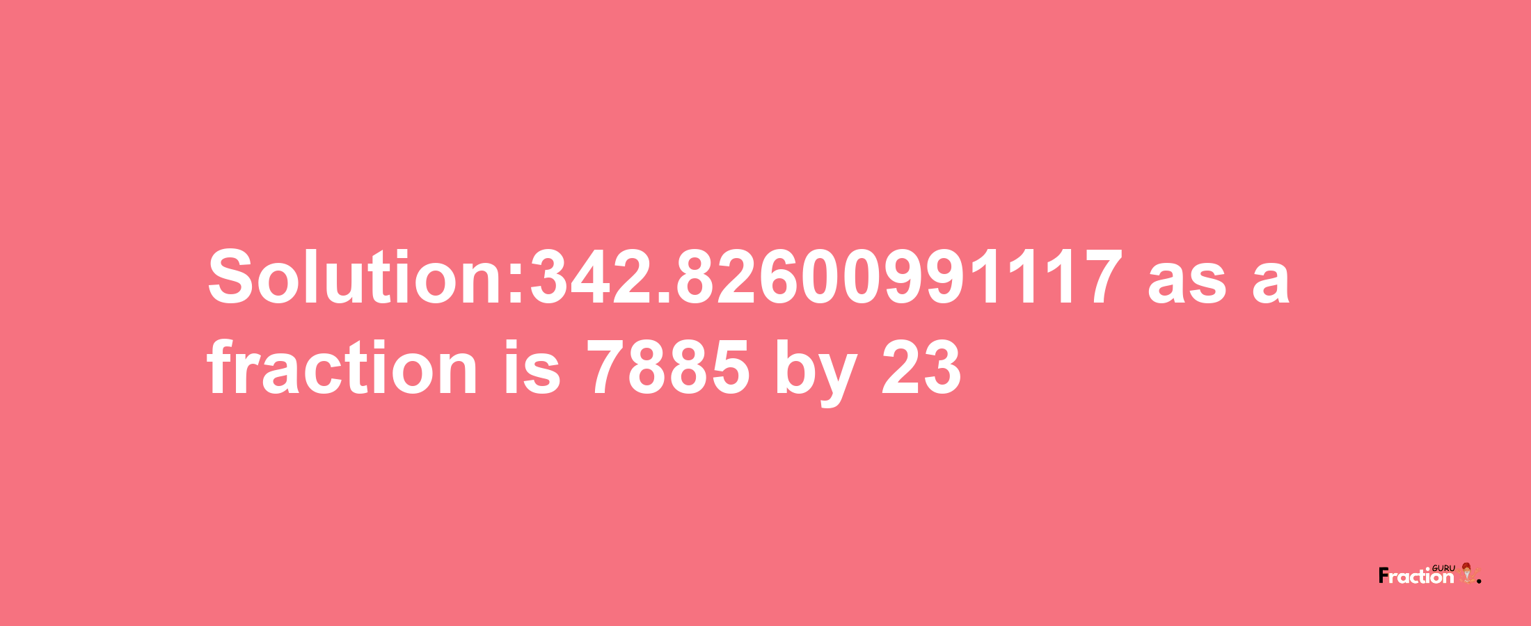 Solution:342.82600991117 as a fraction is 7885/23