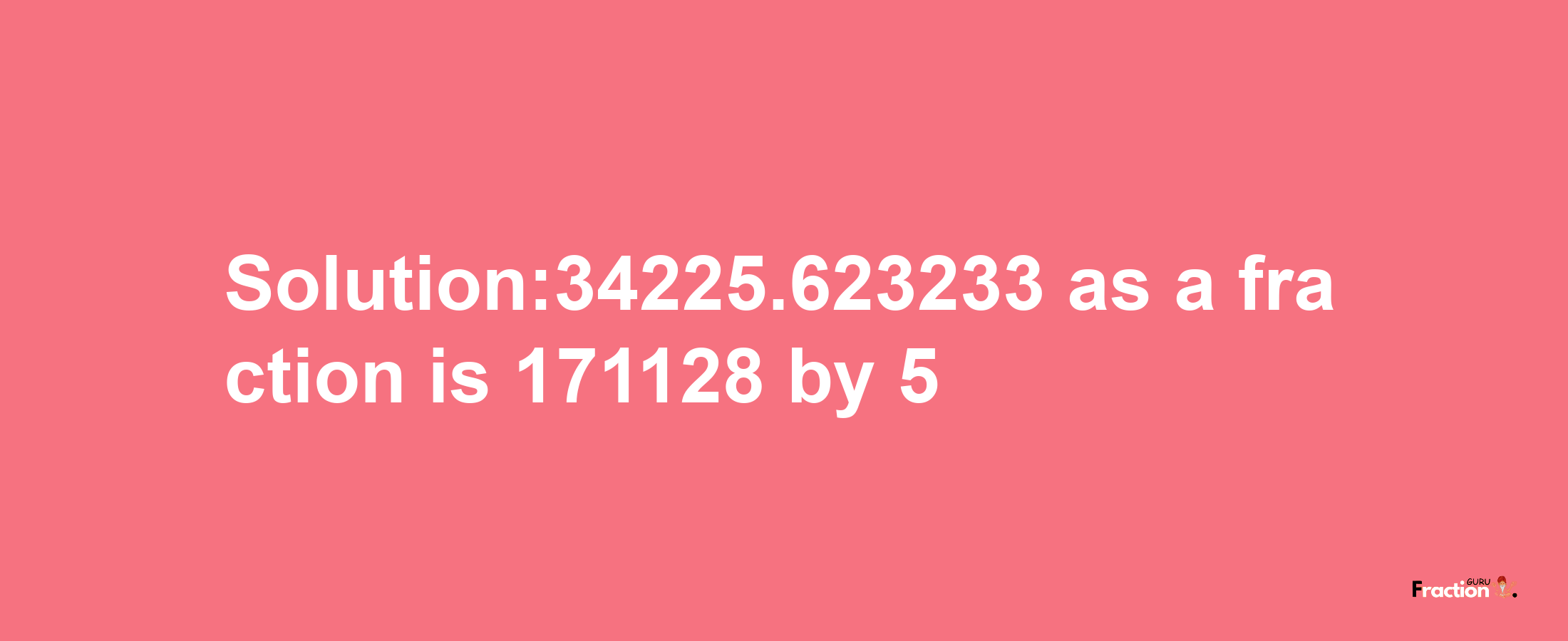 Solution:34225.623233 as a fraction is 171128/5