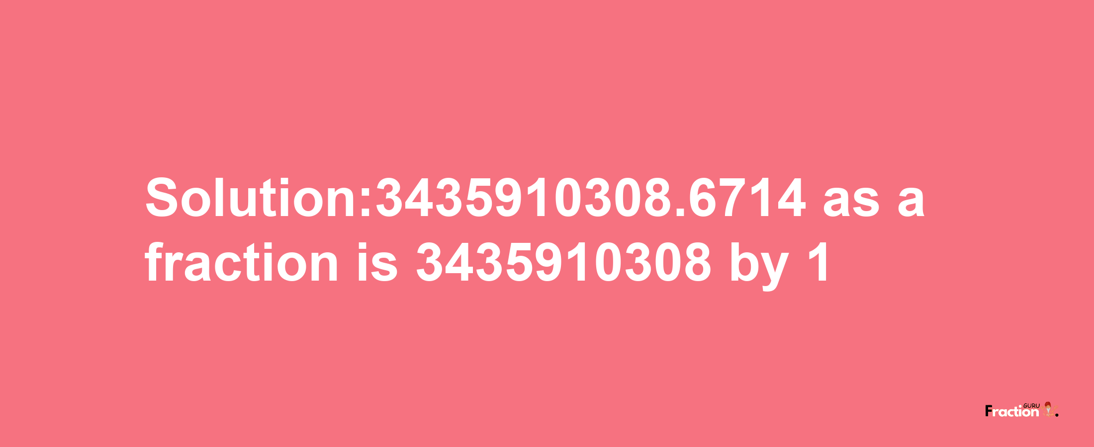 Solution:3435910308.6714 as a fraction is 3435910308/1