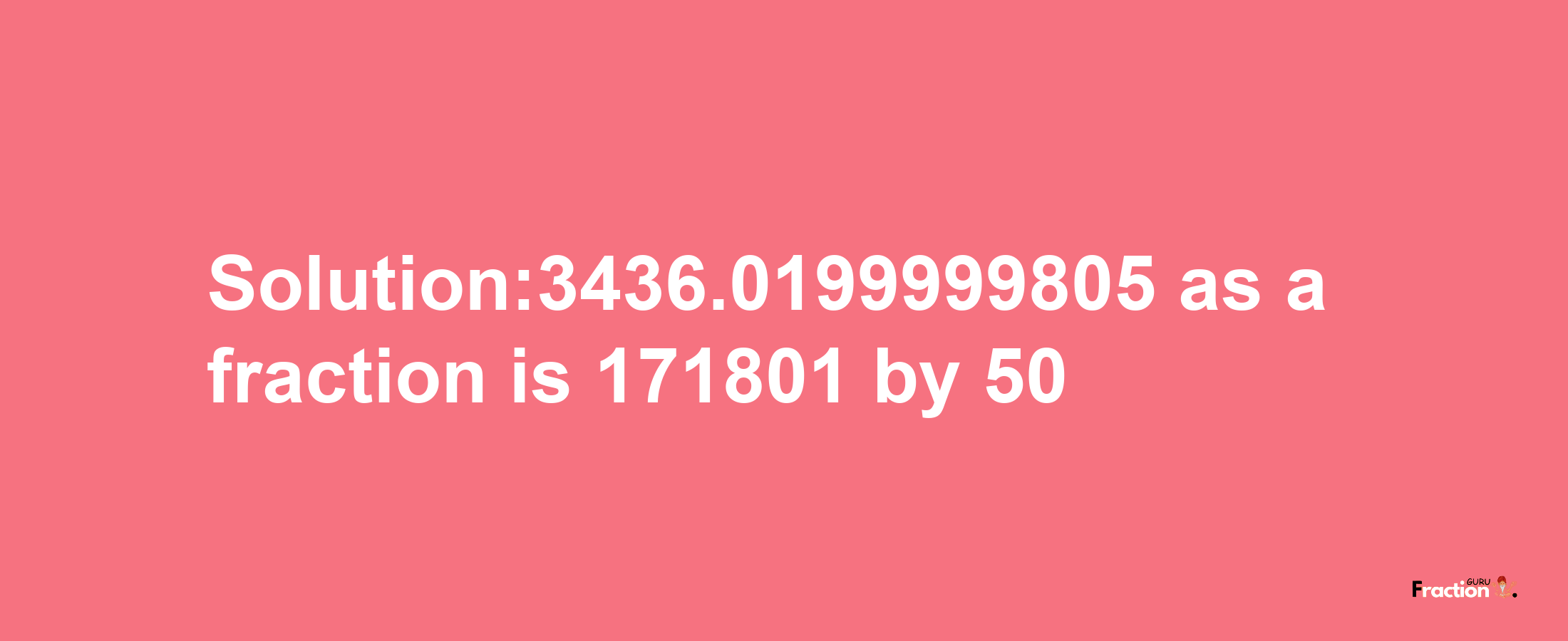 Solution:3436.0199999805 as a fraction is 171801/50